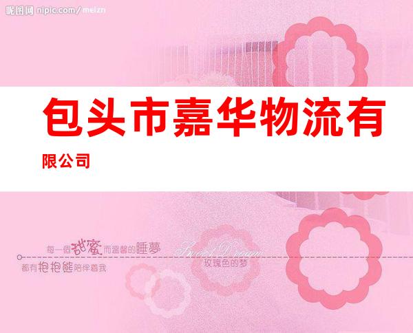 包头市嘉华物流有限公司