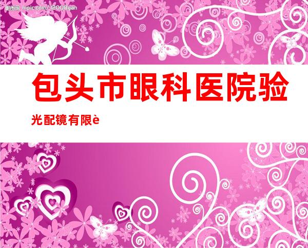 包头市眼科医院验光配镜有限责任公司