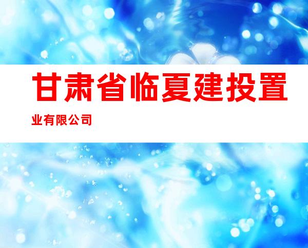 甘肃省临夏建投置业有限公司